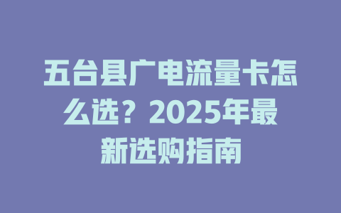 五台县广电流量卡怎么选?2025年最新选购指南