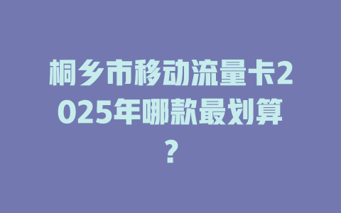 桐乡市移动流量卡2025年哪款最划算？