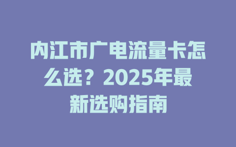 内江市广电流量卡怎么选？2025年最新选购指南