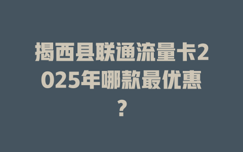 揭西县联通流量卡2025年哪款最优惠？
