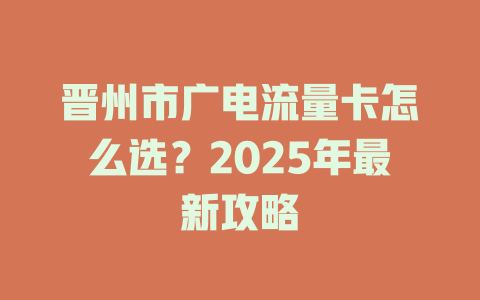 晋州市广电流量卡怎么选？2025年最新攻略
