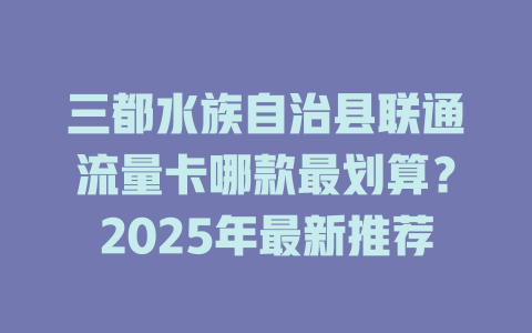 三都水族自治县联通流量卡哪款最划算？2025年最新推荐