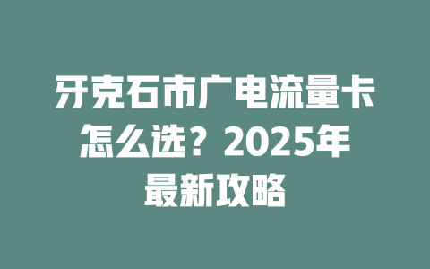 牙克石市广电流量卡怎么选？2025年最新攻略