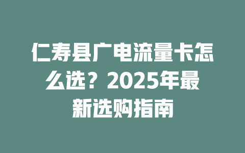 仁寿县广电流量卡怎么选？2025年最新选购指南