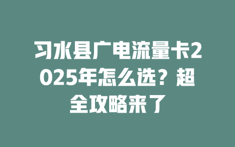 习水县广电流量卡2025年怎么选？超全攻略来了