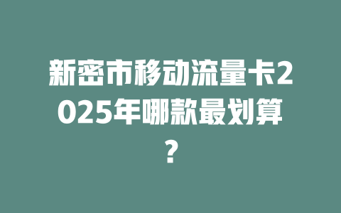 新密市移动流量卡2025年哪款最划算？