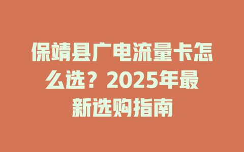 保靖县广电流量卡怎么选?2025年最新选购指南