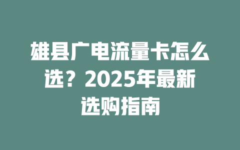 雄县广电流量卡怎么选？2025年最新选购指南