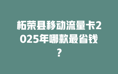 柘荣县移动流量卡2025年哪款最省钱？