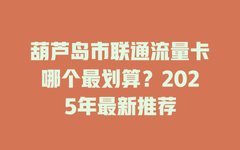 葫芦岛市联通流量卡哪个最划算？2025年最新推荐