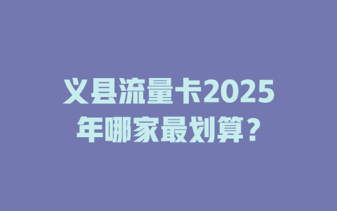 义县流量卡2025年哪家最划算？