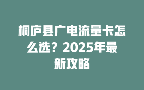 桐庐县广电流量卡怎么选？2025年最新攻略