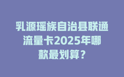 乳源瑶族自治县联通流量卡2025年哪款最划算？