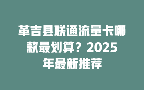 革吉县联通流量卡哪款最划算？2025年最新推荐