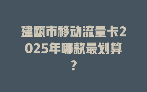 建瓯市移动流量卡2025年哪款最划算？