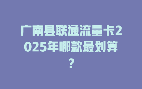 广南县联通流量卡2025年哪款最划算？