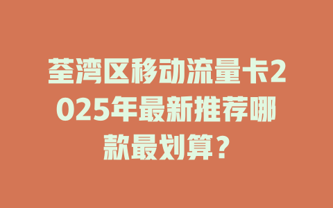 荃湾区移动流量卡2025年最新推荐哪款最划算？