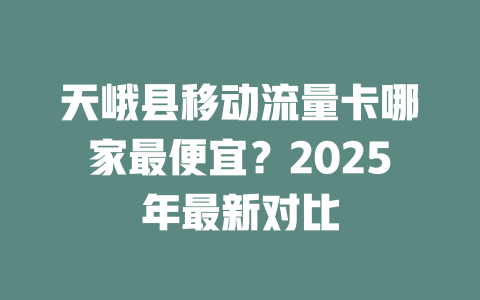 天峨县移动流量卡哪家最便宜？2025年最新对比