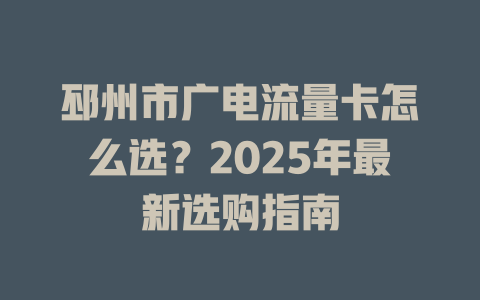 邳州市广电流量卡怎么选？2025年最新选购指南