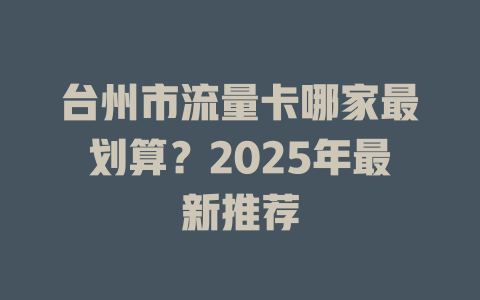 台州市流量卡哪家最划算？2025年最新推荐