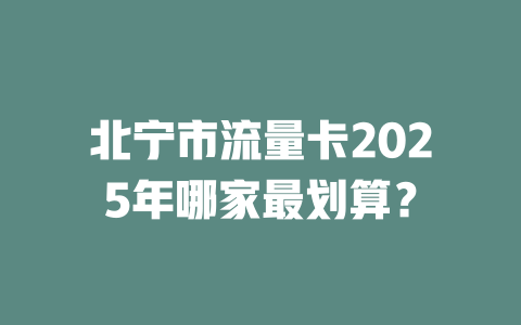 北宁市流量卡2025年哪家最划算？