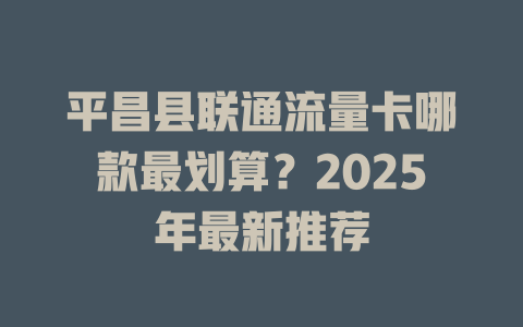 平昌县联通流量卡哪款最划算？2025年最新推荐