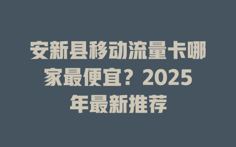 安新县移动流量卡哪家最便宜？2025年最新推荐