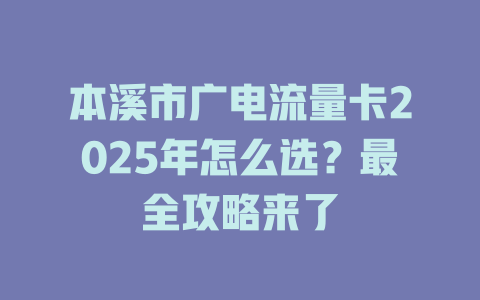 本溪市广电流量卡2025年怎么选？最全攻略来了