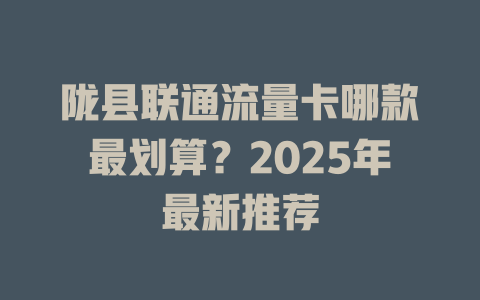 陇县联通流量卡哪款最划算？2025年最新推荐