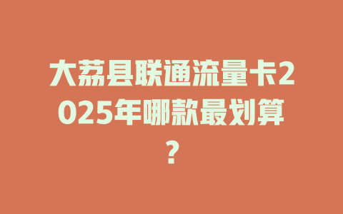 大荔县联通流量卡2025年哪款最划算？