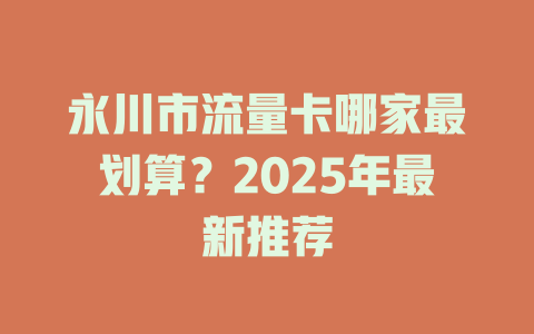 永川市流量卡哪家最划算？2025年最新推荐