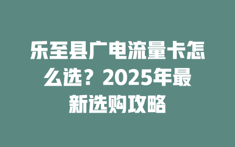 乐至县广电流量卡怎么选？2025年最新选购攻略