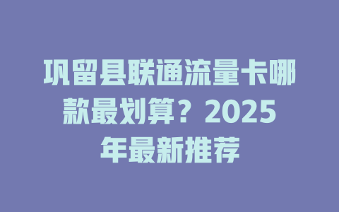 巩留县联通流量卡哪款最划算？2025年最新推荐