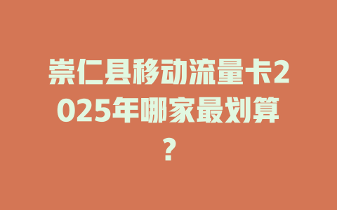 崇仁县移动流量卡2025年哪家最划算？