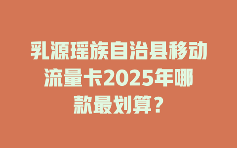 乳源瑶族自治县移动流量卡2025年哪款最划算？