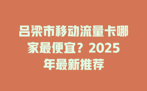 吕梁市移动流量卡哪家最便宜？2025年最新推荐