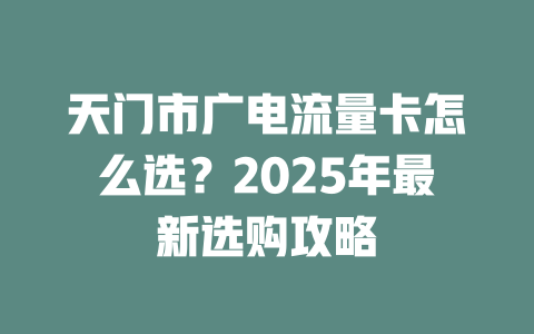 天门市广电流量卡怎么选？2025年最新选购攻略