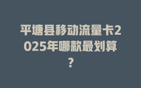 平塘县移动流量卡2025年哪款最划算？