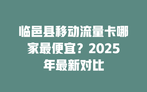 临邑县移动流量卡哪家最便宜？2025年最新对比