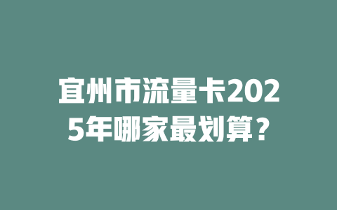 宜州市流量卡2025年哪家最划算？