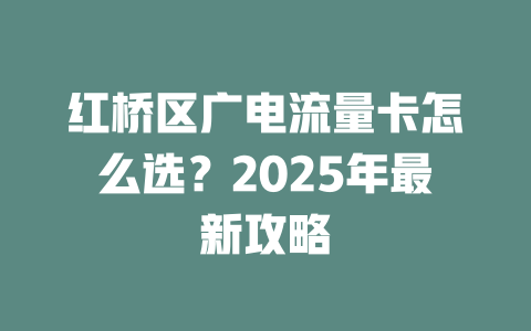 红桥区广电流量卡怎么选？2025年最新攻略
