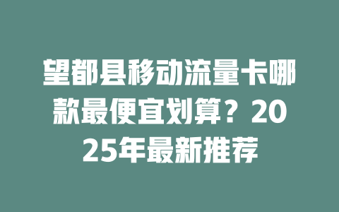 望都县移动流量卡哪款最便宜划算？2025年最新推荐