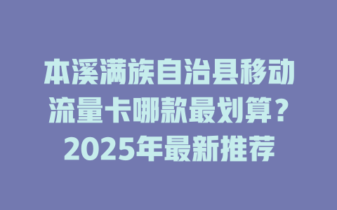 本溪满族自治县移动流量卡哪款最划算？2025年最新推荐