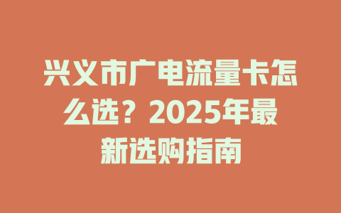 兴义市广电流量卡怎么选？2025年最新选购指南
