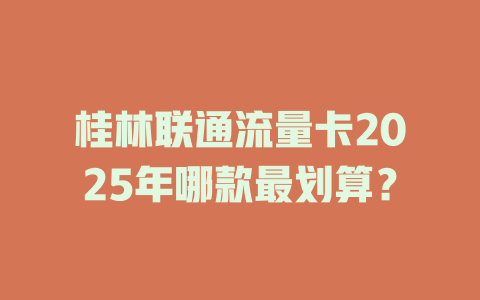 桂林联通流量卡2025年哪款最划算？