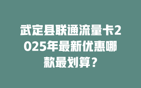 武定县联通流量卡2025年最新优惠哪款最划算？