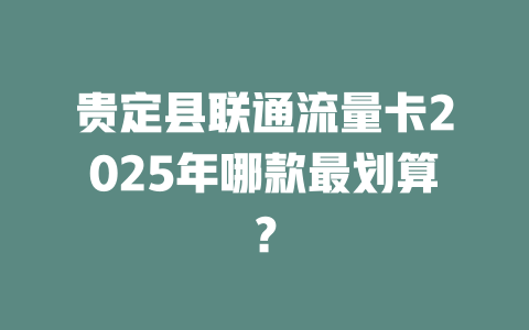 贵定县联通流量卡2025年哪款最划算？