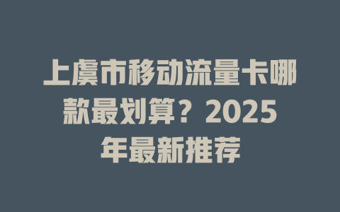 上虞市移动流量卡哪款最划算？2025年最新推荐
