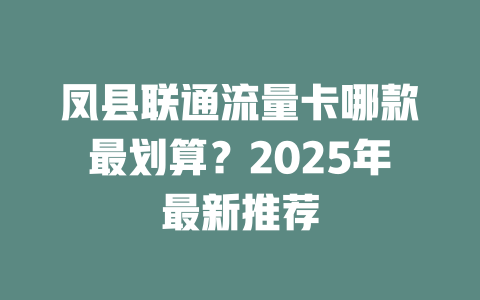 凤县联通流量卡哪款最划算？2025年最新推荐
