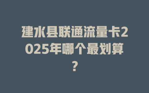 建水县联通流量卡2025年哪个最划算？